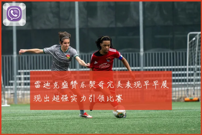 雷迪克盛赞东契奇完美表现早早展现出超强实力引领比赛