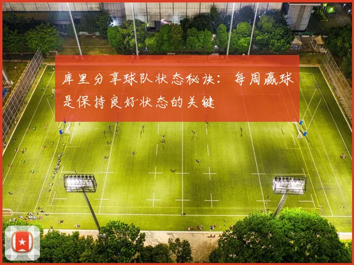 库里分享球队状态秘诀：每周赢球是保持良好状态的关键