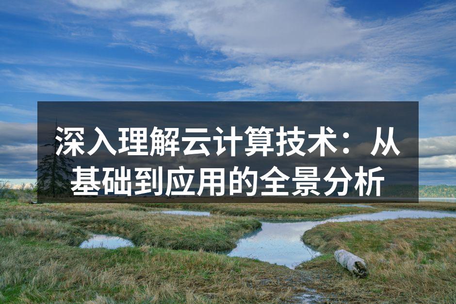 深入理解云计算技术：从基础到应用的全景分