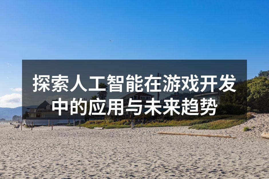 探索人工智能在游戏开发中的应用与未来趋势