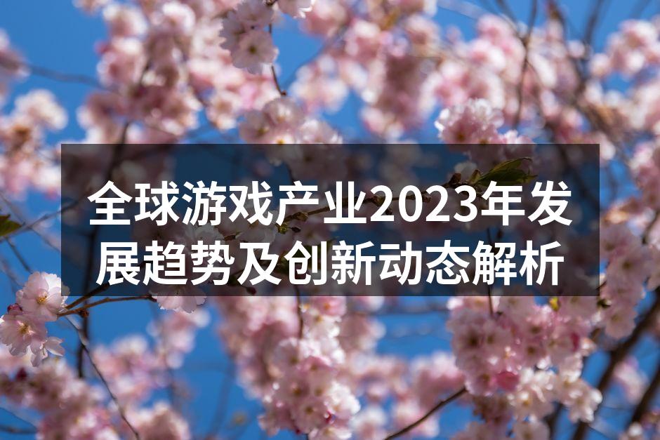 全球游戏产业2023年发展趋势及创新动态