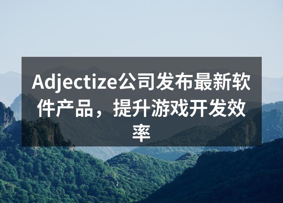 Adjectize公司发布最新软件产品，