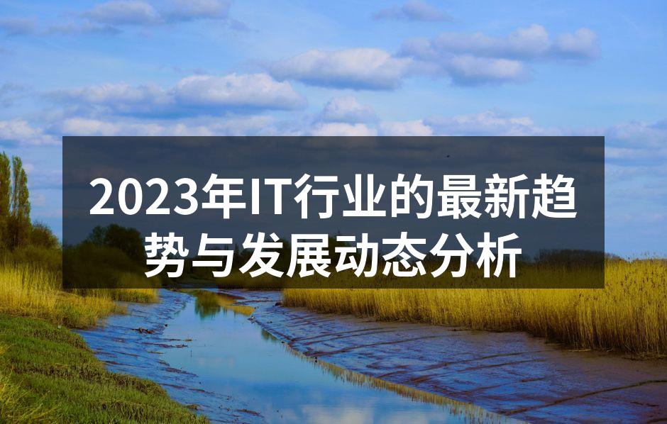 2023年IT行业的最新趋势与发展动态分