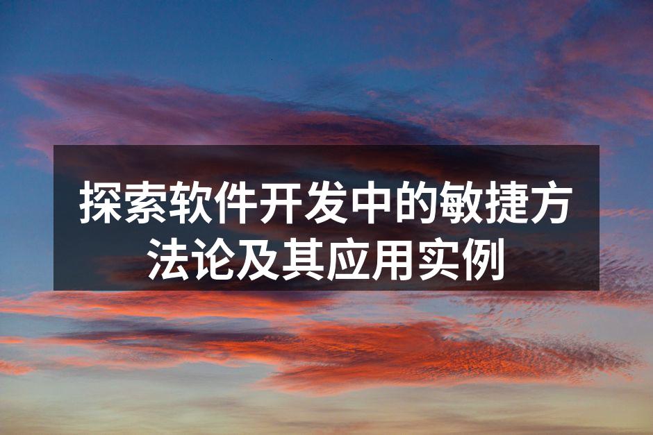 探索软件开发中的敏捷方法论及其应用实例
